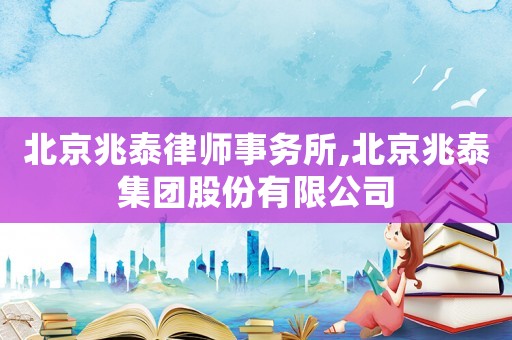 北京兆泰律師事務所,北京兆泰集團股份有限公司