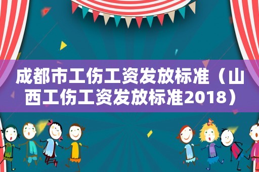 成都市工傷工資發(fā)放標(biāo)準(zhǔn)（山西工傷工資發(fā)放標(biāo)準(zhǔn)2018）
