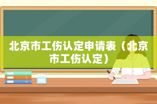 北京市工傷認定申請表（北京市工傷認定）