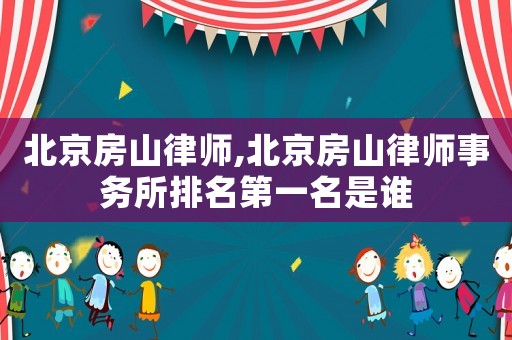 北京房山律師,北京房山律師事務所排名第一名是誰