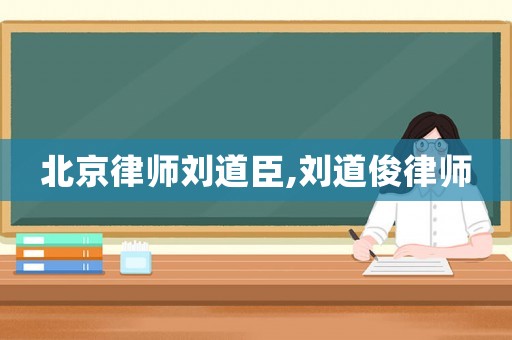 北京律師劉道臣,劉道俊律師