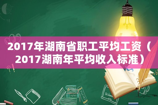 2017年湖南省職工平均工資（2017湖南年平均收入標準）