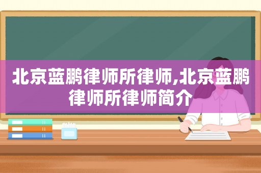 北京藍鵬律師所律師,北京藍鵬律師所律師簡介
