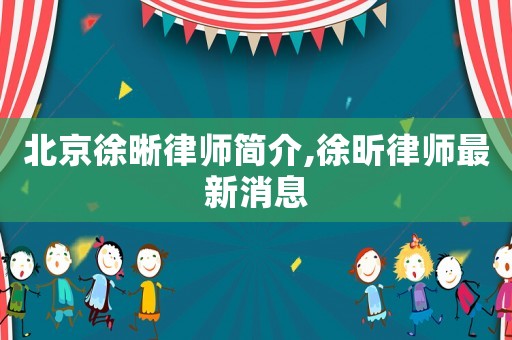北京徐晰律師簡介,徐昕律師最新消息