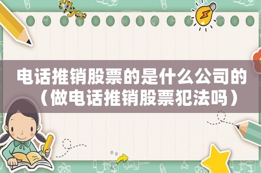 電話推銷股票的是什么公司的（做電話推銷股票犯法嗎）