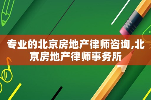 專業的北京房地產律師咨詢,北京房地產律師事務所