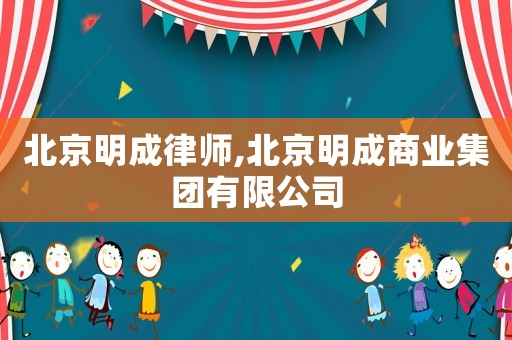 北京明成律師,北京明成商業(yè)集團有限公司