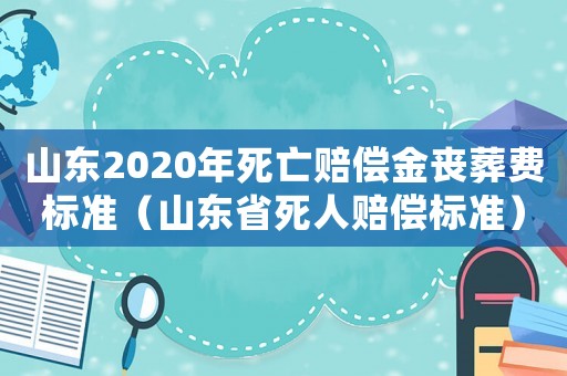 山東2020年死亡賠償金喪葬費標準（山東省死人賠償標準）