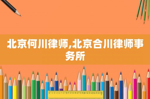 北京何川律師,北京合川律師事務所