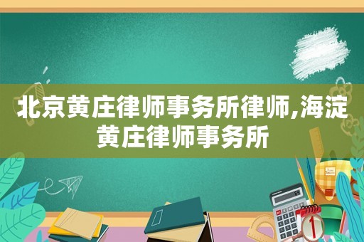 北京黃莊律師事務所律師,海淀黃莊律師事務所