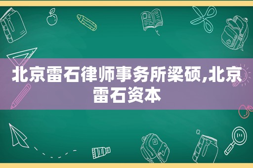 北京雷石律師事務所梁碩,北京雷石資本
