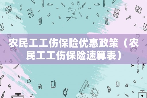 農民工工傷保險優惠政策（農民工工傷保險速算表）