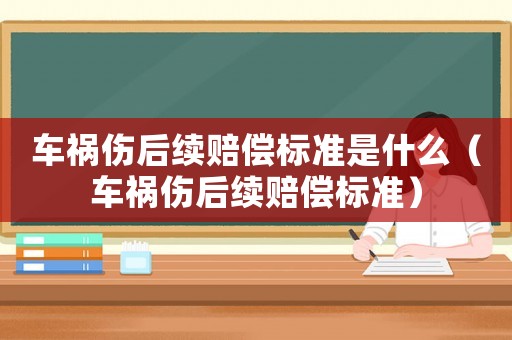 車禍傷后續(xù)賠償標(biāo)準(zhǔn)是什么（車禍傷后續(xù)賠償標(biāo)準(zhǔn)）