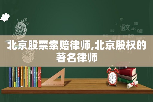 北京股票索賠律師,北京股權的著名律師