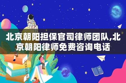 北京朝陽擔保官司律師團隊,北京朝陽律師免費咨詢電話