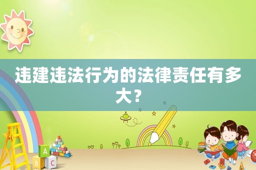 違建違法行為的法律責任有多大？