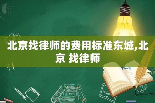 北京找律師的費用標準東城,北京 找律師