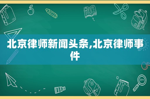 北京律師新聞頭條,北京律師事件