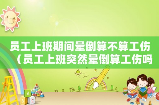 員工上班期間暈倒算不算工傷（員工上班突然暈倒算工傷嗎）