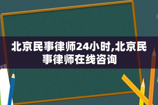 北京民事律師24小時,北京民事律師在線咨詢