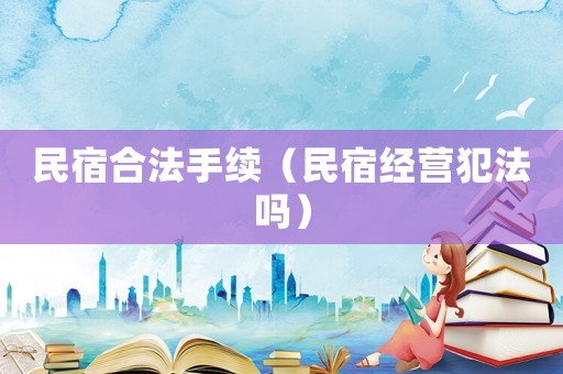 民宿合法手續（民宿經營犯法嗎）