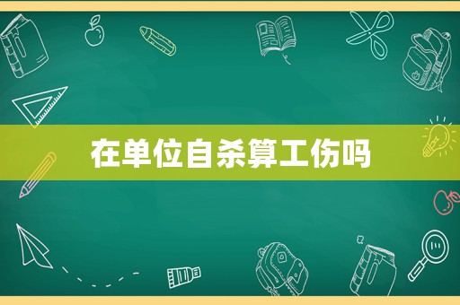 在單位自殺算工傷嗎
