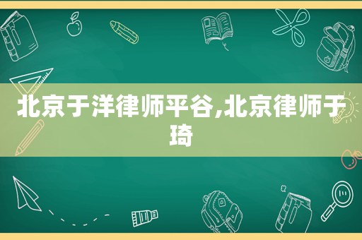 北京于洋律師平谷,北京律師于琦