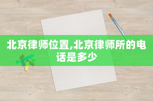 北京律師位置,北京律師所的電話是多少