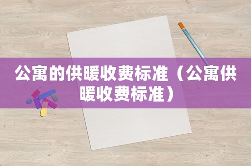 公寓的供暖收費標準（公寓供暖收費標準）