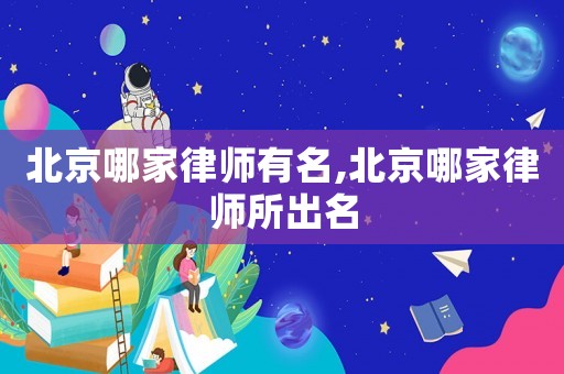 北京哪家律師有名,北京哪家律師所出名