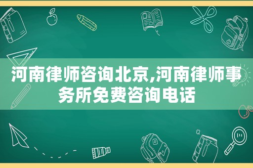 河南律師咨詢北京,河南律師事務(wù)所免費(fèi)咨詢電話