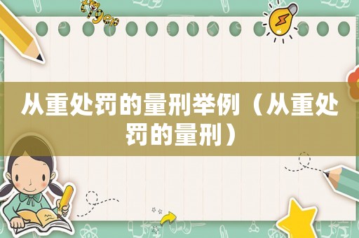 從重處罰的量刑舉例（從重處罰的量刑）