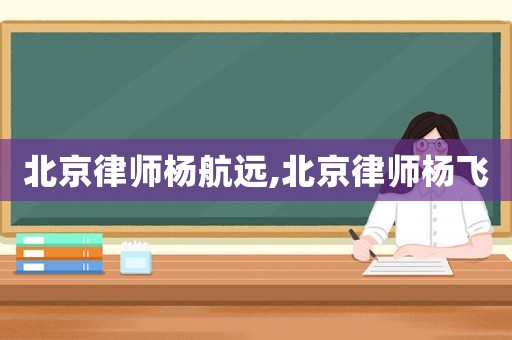 北京律師楊航遠,北京律師楊飛