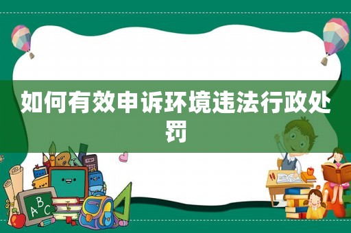 如何有效申訴環(huán)境違法行政處罰