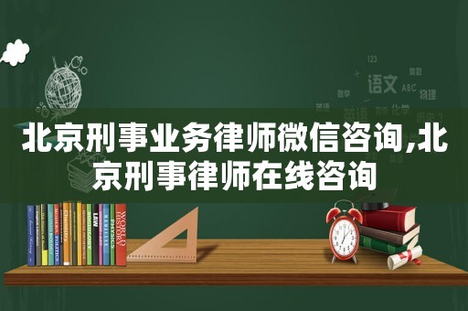北京刑事業務律師微信咨詢,北京刑事律師在線咨詢