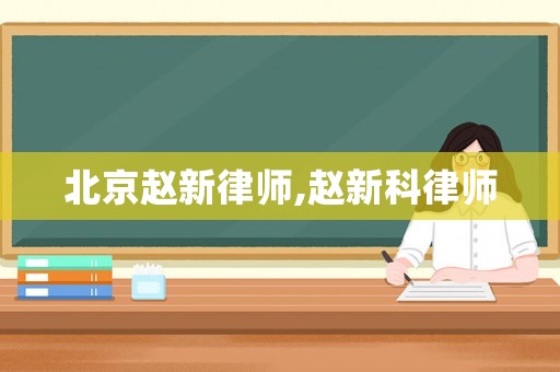 北京趙新律師,趙新科律師