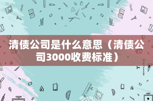 清債公司是什么意思（清債公司3000收費標準）