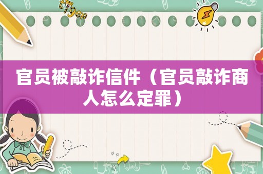 官員被敲詐信件（官員敲詐商人怎么定罪）