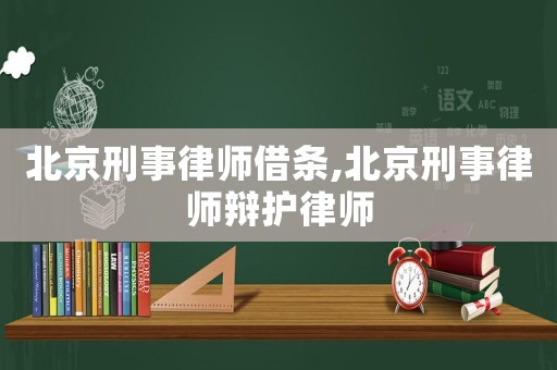 北京刑事律師借條,北京刑事律師辯護律師