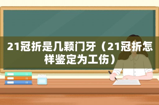21冠折是幾顆門牙（21冠折怎樣鑒定為工傷）