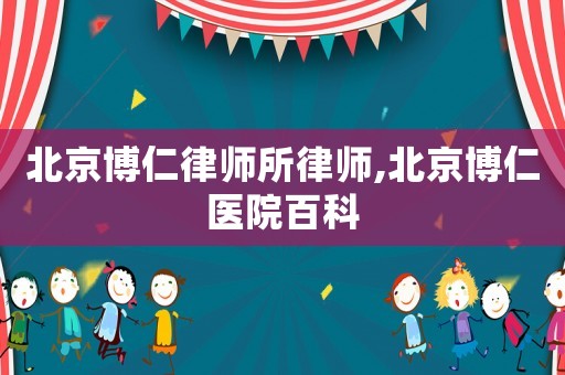 北京博仁律師所律師,北京博仁醫院百科