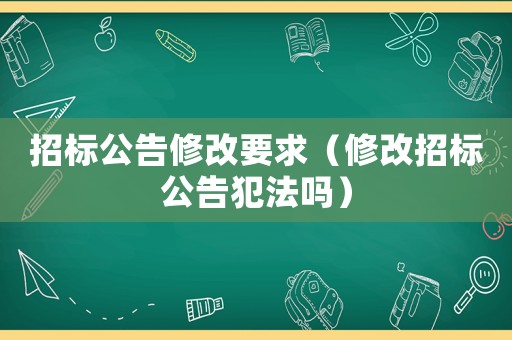 招標公告修改要求（修改招標公告犯法嗎）