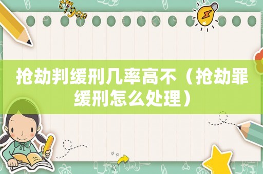 搶劫判緩刑幾率高不（搶劫罪緩刑怎么處理）
