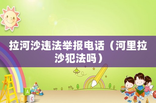 拉河沙違法舉報電話（河里拉沙犯法嗎）