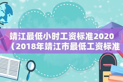 靖江最低小時工資標準2020（2018年靖江市最低工資標準）