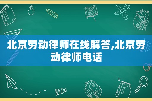 北京勞動律師在線解答,北京勞動律師電話
