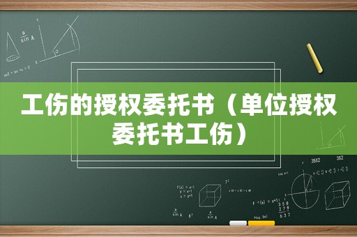 工傷的授權委托書（單位授權委托書工傷）