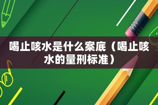 喝止咳水是什么案底（喝止咳水的量刑標準）