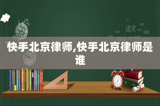快手北京律師,快手北京律師是誰(shuí)