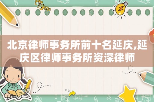 北京律師事務所前十名延慶,延慶區律師事務所資深律師